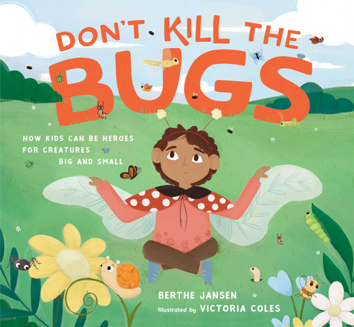 Don't Kill the Bugs (How Kids Can Be Heroes for Creatures Big and Small) by Berthe Jansen, Victoria Coles, 9781611809091