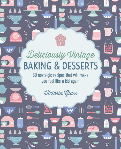 Deliciously Vintage Baking & Desserts (60 nostalgic recipes that will make you feel like a kid again) by Victoria Glass, 9781788795029