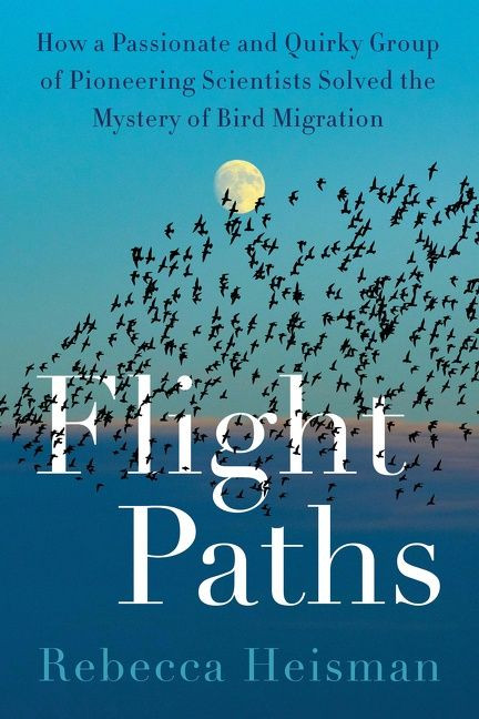 Flight Paths (How a Passionate and Quirky Group of Pioneering Scientists Solved the Mystery of Bird Migration) by Rebecca Heisman, 9780063161146