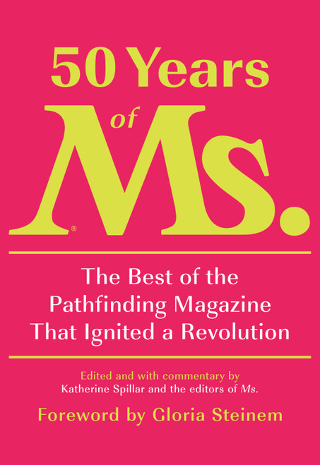 50 Years of Ms. (The Best of the Pathfinding Magazine That Ignited a Revolution) by Katherine Spillar, Eleanor Smeal, Gloria Steinem, 9780593321560