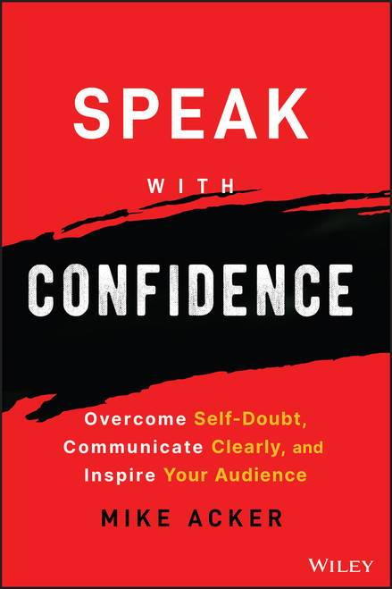 Speak with Confidence (Overcome Self-Doubt, Communicate Clearly, and Inspire Your Audience) by Mike Acker, 9781394159741