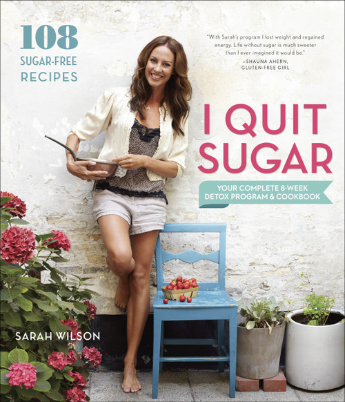 I Quit Sugar (Your Complete 8-Week Detox Program and Cookbook) by Sarah Wilson, 9780804186018