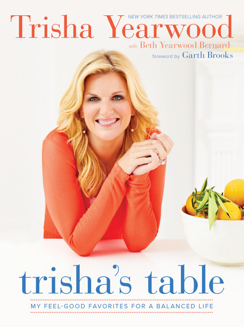 Trisha's Table (My Feel-Good Favorites for a Balanced Life: A Cookbook) by Trisha Yearwood, Beth Yearwood Bernard, Garth Brooks, 9780804186155