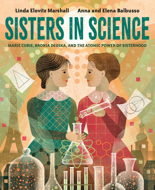 Sisters in Science (Marie Curie, Bronia Dluska, and the Atomic Power of Sisterhood) - 9780593377598 by Linda Elovitz Marshall, Anna And Elena Balbusso, 9780593377598