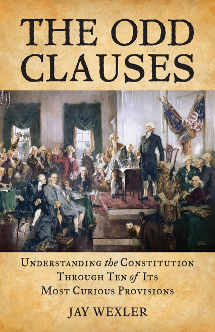 The Odd Clauses (Understanding the Constitution Through Ten of Its Most Curious Provisions) by Jay Wexler, 9780807000892