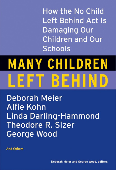 Many Children Left Behind (How the No Child Left Behind Act Is Damaging Our Children and Our Schools) by Deborah Meier, 9780807004593