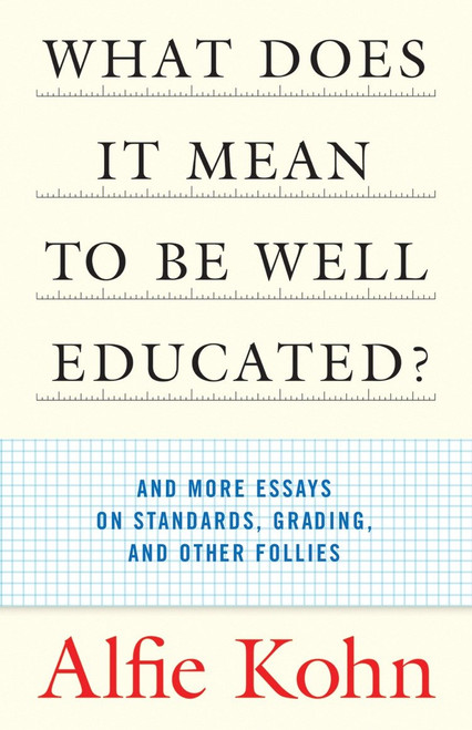 What Does It Mean to Be Well Educated? (And More Essays on Standards, Grading, and Other Follies) by Alfie Kohn, 9780807032671
