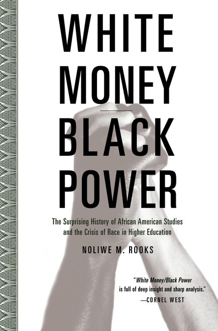 White Money/Black Power (The Surprising History of African American Studies and the Crisis of Race in Higher Education) by Noliwe Rooks, 9780807032718