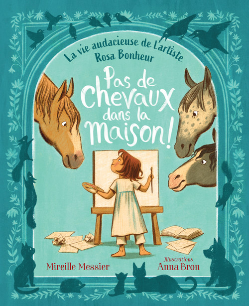 Pas de chevaux dans la maison! (La vie audacieuse de l'artiste Rosa Bonheur) (French Edition) by Mireille Messier, Anna Bron, 9781459836006