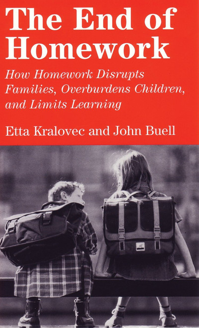 The End of Homework (How Homework Disrupts Families, Overburdens Children, and Limits Learning) by Etta Kralovec, John Buell, 9780807042199