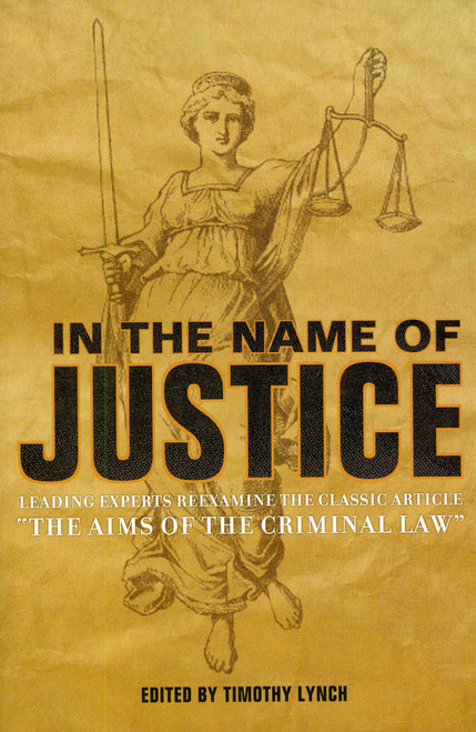 In the Name of Justice (Leading Experts Reexamine the Classic Article, The Aims of the Criminal Law) by Timothy Lynch, 9781933995229