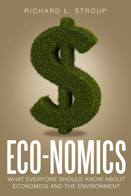 Eco-nomics (What Everyone Should Know About Economics and the Environment) by Richard L. Stroup, 9781944424008