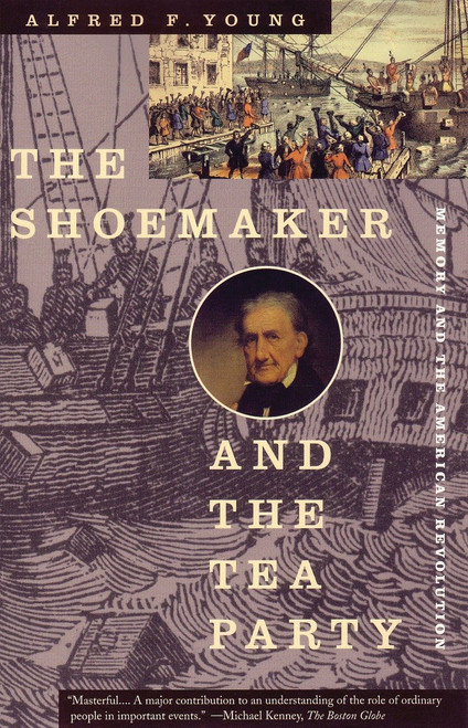 The Shoemaker and the Tea Party (Memory and the American Revolution) by Alfred F. Young, 9780807054055