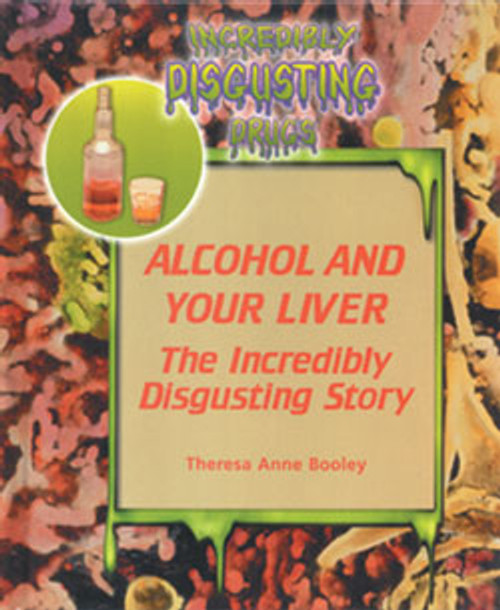 Alcohol and Your Liver (The Incredibly Disgusting Story) by Theresa Anne Booley, 9780823932542