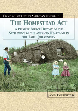 The Homestead Act of 1862 (A Primary Source History of the Settlement of the American Heartland in the Late 19th Century) by Jason Porterfield, 9781404201781