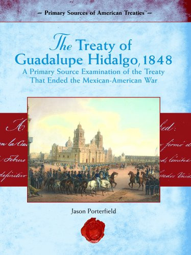 The Treaty of Guadalupe Hidalgo, 1848 (A Primary Source Examination of the Treaty That Ended the Mexican-American War) by Jason Porterfield, 9781404204409