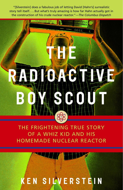 The Radioactive Boy Scout (The Frightening True Story of a Whiz Kid and His Homemade Nuclear Reactor) by Ken Silverstein, 9780812966602