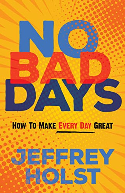 No Bad Days (How to Make Every Day Great) by Jeffrey Holst, 9781636980003