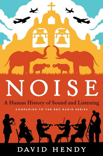 Noise (A Human History of Sound and Listening) by David Hendy, 9780062283078