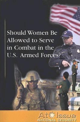 Should Women Be Allowed to Serve in Combat in the U.S. Armed Forces? by Diane Andrews Henningfeld, 9780737739398