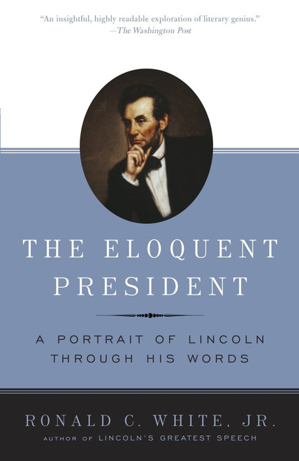 The Eloquent President (A Portrait of Lincoln Through His Words) by Ronald C. White, 9780812970463