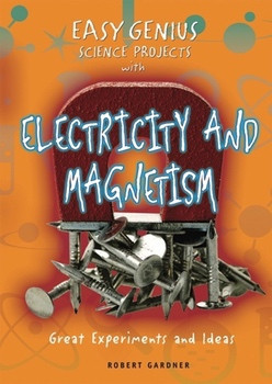 Easy Genius Science Projects with Electricity and Magnetism (Great Experiments and Ideas) by Robert Gardner, 9780766029231