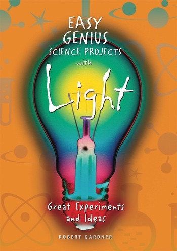 Easy Genius Science Projects with Light (Great Experiments and Ideas) by Robert Gardner, 9780766029262