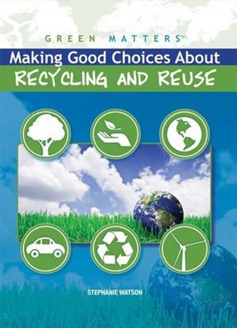 Making Good Choices About Recycling and Reuse by Stephanie Watson, 9781435853126