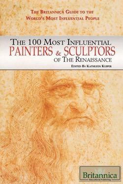 The 100 Most Influential Painters & Sculptors of the Renaissance by Kathleen Kuiper Manager, Arts and Culture, 9781615300044