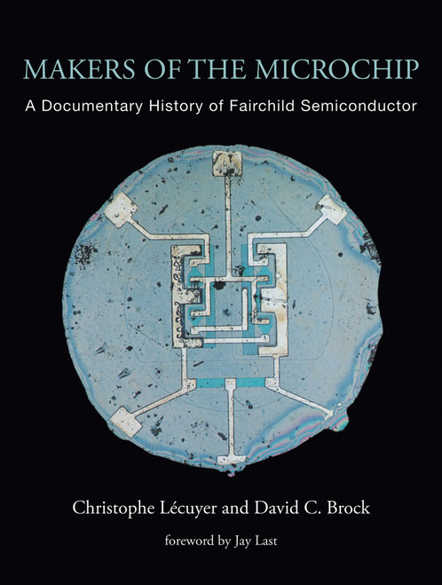 Makers of the Microchip (A Documentary History of Fairchild Semiconductor) - 9780262546263 by Christophe Lecuyer, David C. Brock, Jay Last, 9780262546263