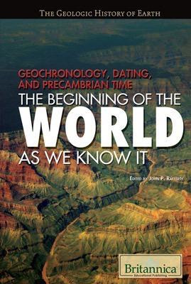 Geochronology, Dating, and Precambrian Time by John P. Rafferty Associate Editor, Earth Sciences, 9781615301256