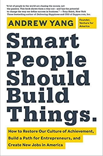 Smart People Should Build Things (How to Restore Our Culture of Achievement,  Build a Path for Entrepreneurs, and  Create New Jobs in America) by Andrew Yang, 9780062292049