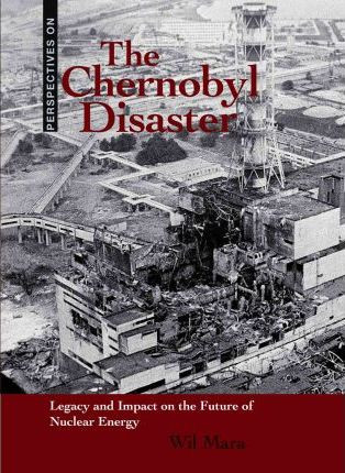 The Chernobyl Disaster (Legacy and Impact on the Future of Nuclear Energy) by Wil Mara, Carmen Bredeson, 9780761449843