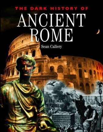 The Dark History of Ancient Rome by Sean Callery, 9781608700844