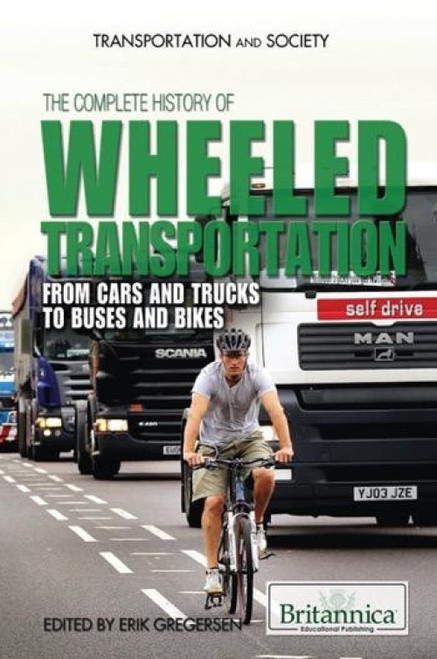 The Complete History of Wheeled Transportation by Erik Gregersen Associate Editor, Astronomy and Space Exploration, 9781615307012