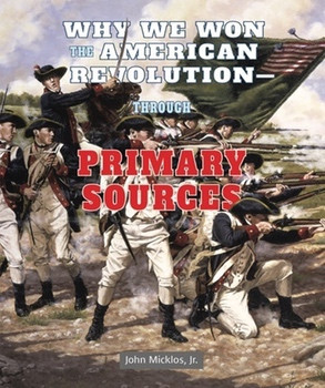 Why We Won the American Revolution: Through Primary Sources by John Micklos, Jr., 9780766041349