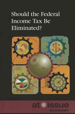 Should the Federal Income Tax Be Eliminated? by David M. Haugen, 9780737762013