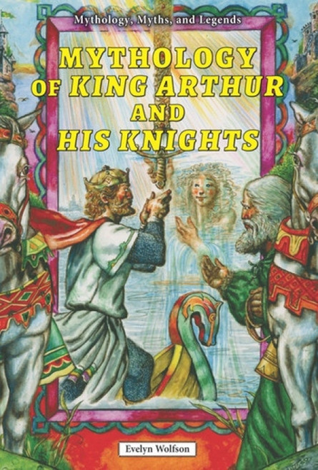 Mythology of King Arthur and His Knights by Evelyn Wolfson, 9780766061828