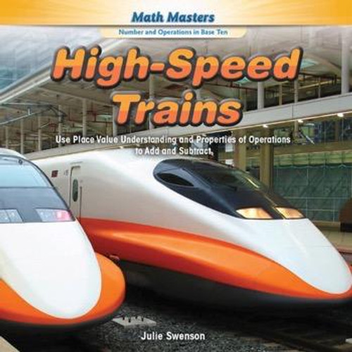 High-Speed Trains (Use Place Value Understanding and Properties of Operations to Add and Subtract) - 9781477764039 by Julie Swenson, 9781477764039