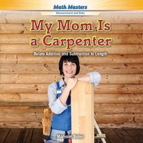 My Mom Is a Carpenter (Relate Addition and Subtraction to Length) - 9781477764053 by Maryann Baker, 9781477764053