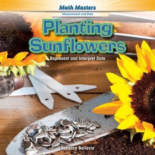Planting Sunflowers (Represent and Interpret Data) - 9781477764084 by Rebecca Bellavia, 9781477764084