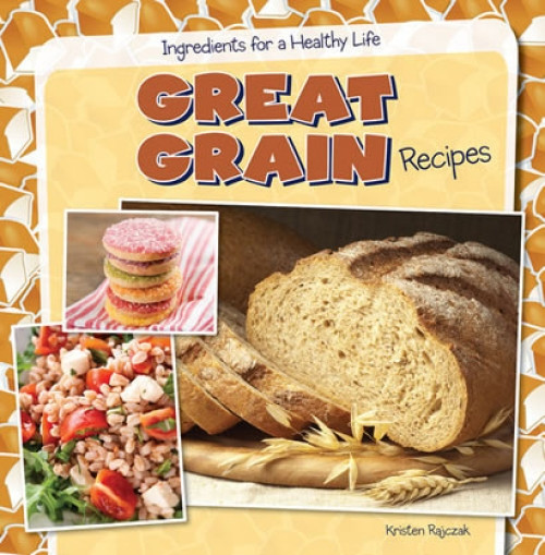 Great Grain Recipes by Kristen Rajczak Nelson, 9781482405699