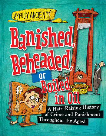 Banished, Beheaded, or Boiled in Oil (A Hair-Raising History of Crime and Punishment Throughout the Ages!) - 9781482431223 by Neil Tonge, 9781482431223