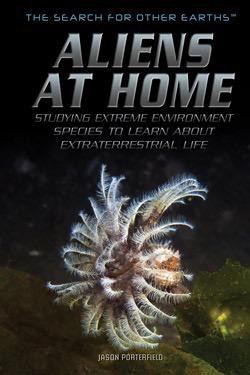 Aliens at Home (Studying Extreme Environment Species to Learn About Extraterrestrial Life) by Jason Porterfield, 9781499462975