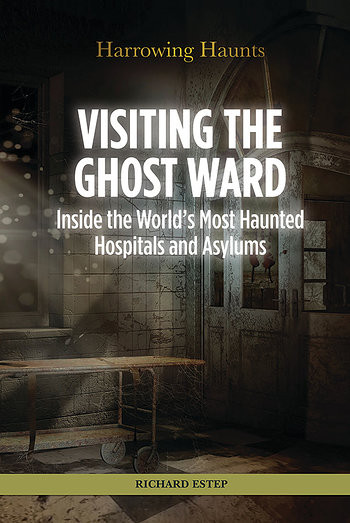 Visiting the Ghost Ward (Inside the World's Most Haunted Hospitals and Asylums) by Richard Estep, 9781499463910
