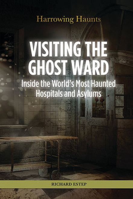 Visiting the Ghost Ward (Inside the World's Most Haunted Hospitals and Asylums) by Richard Estep, 9781499463910