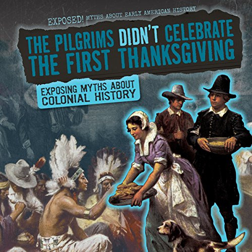 The Pilgrims Didn't Celebrate the First Thanksgiving (Exposing Myths About Colonial History) by Julia McDonnell, 9781482457315