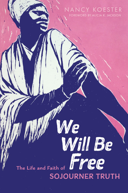 We Will Be Free (The Life and Faith of Sojourner Truth) by Nancy Koester, Alicia K. Jackson, 9780802872470