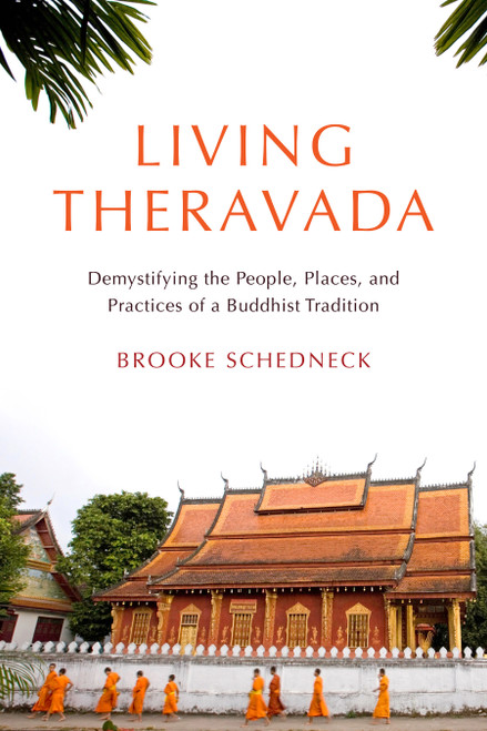 Living Theravada (Demystifying the People, Places, and Practices of a Buddhist Tradition) by Brooke Schedneck, 9781611809718