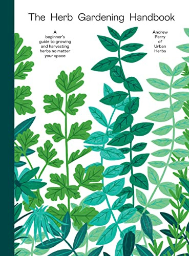 Herb Gardening Handbook (A Beginners' Guide to Growing and Harvesting Herbs No Matter Your Space) by Andrew Perry, 9781784885762